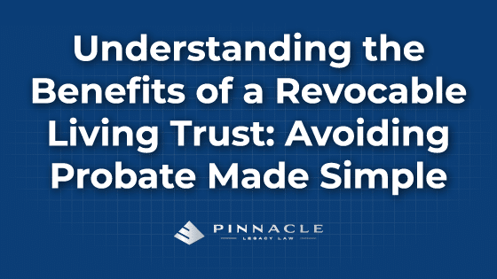 Understanding the Benefits of a Revocable Living Trust: Avoiding Probate Made Simple