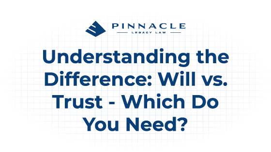 Understanding the Difference: Will vs. Trust – Which Do You Need?